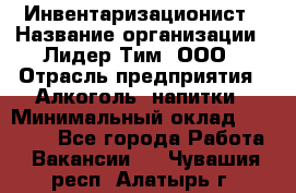 Инвентаризационист › Название организации ­ Лидер Тим, ООО › Отрасль предприятия ­ Алкоголь, напитки › Минимальный оклад ­ 35 000 - Все города Работа » Вакансии   . Чувашия респ.,Алатырь г.